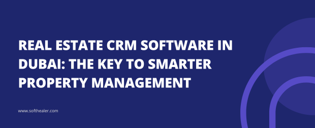 Real Estate CRM Software In Dubai: The Key To Smarter Property Management