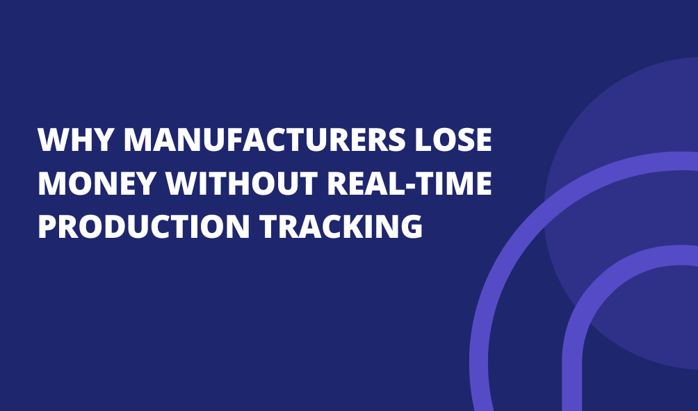 Why Manufacturers Lose Money Without Real-Time Production Tracking