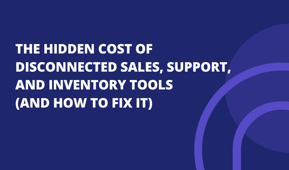 The Hidden Cost of Disconnected Sales, Support, and Inventory Tools (And How to Fix It)
