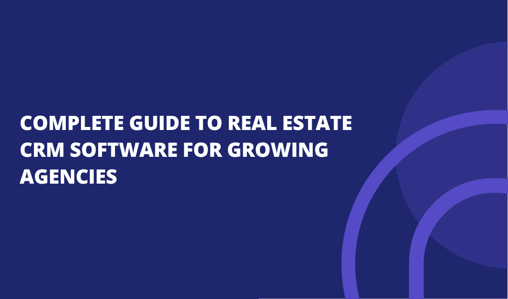 Complete Guide to Real Estate CRM Software for Growing Agencies