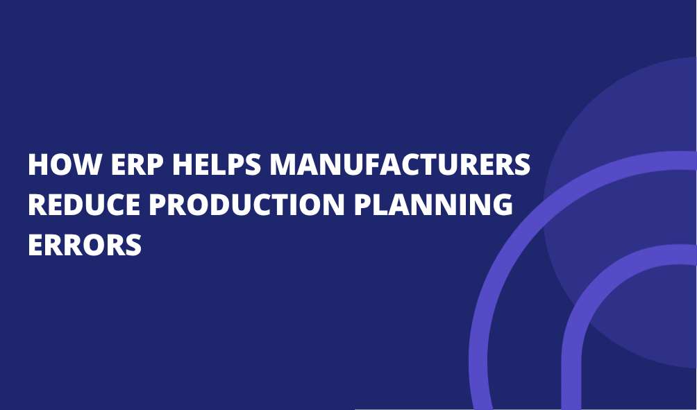 How ERP Helps Manufacturers Reduce Production Planning Errors