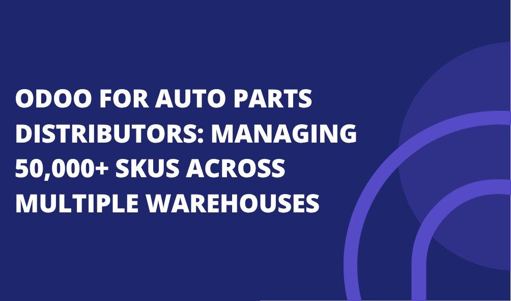 Odoo for Auto Parts Distributors: Managing 50,000+ SKUs Across Multiple Warehouses