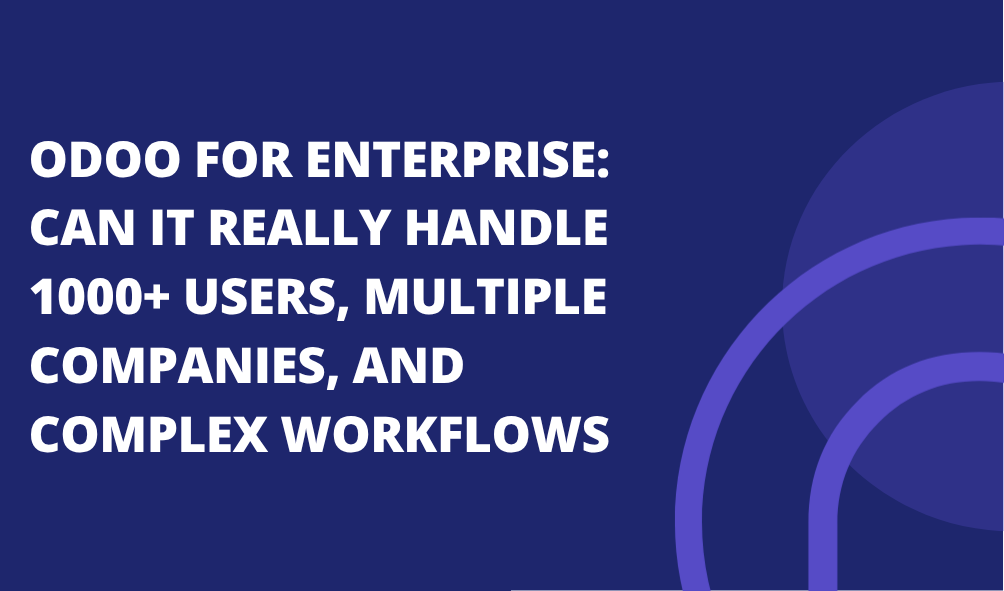 Odoo for enterprise: can it Really handle 1000+ users, multiple companies, and complex workflows