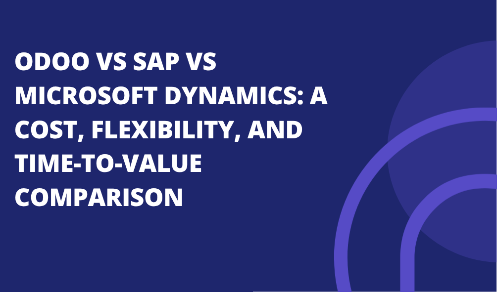 Odoo vs SAP vs Microsoft Dynamics: A Cost, Flexibility, and Time-to-Value Comparison