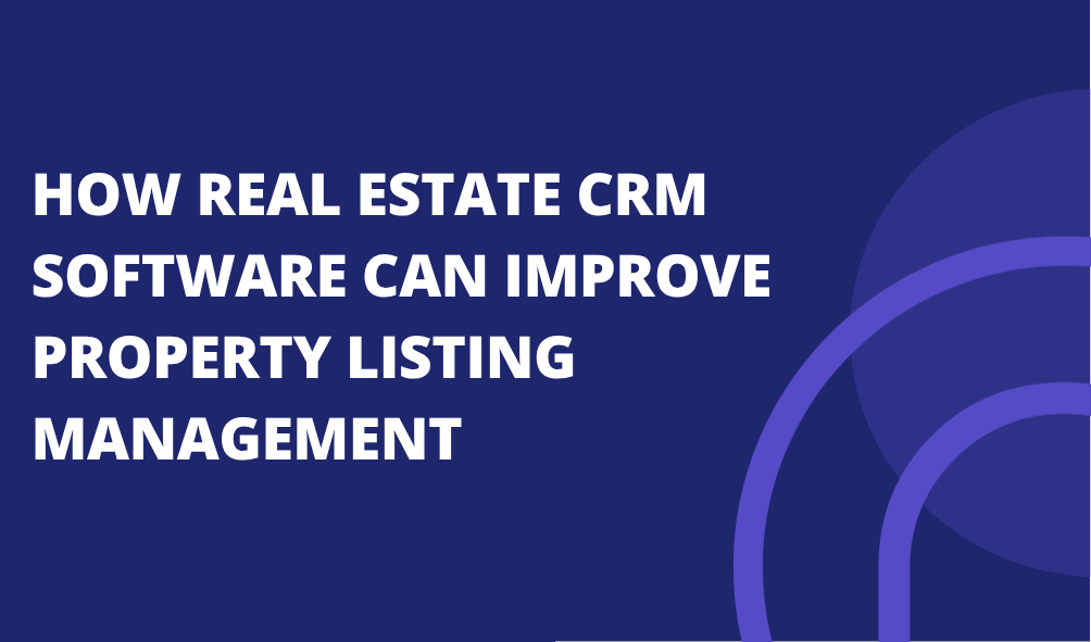 How Real Estate CRM Software Can Improve Property Listing Management
