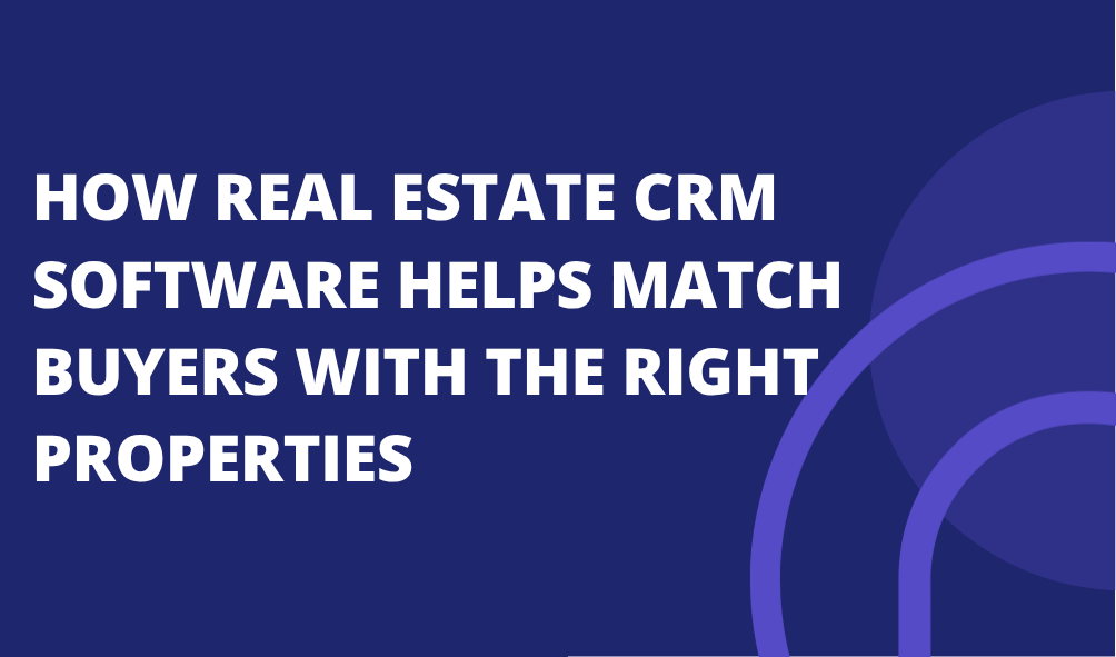 How Real Estate CRM Software Helps Match Buyers With the Right Properties