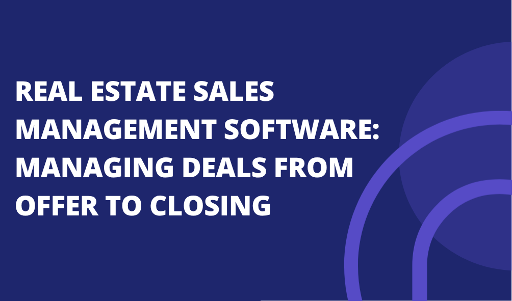 Real Estate Sales Management Software: Managing Deals From Offer to Closing