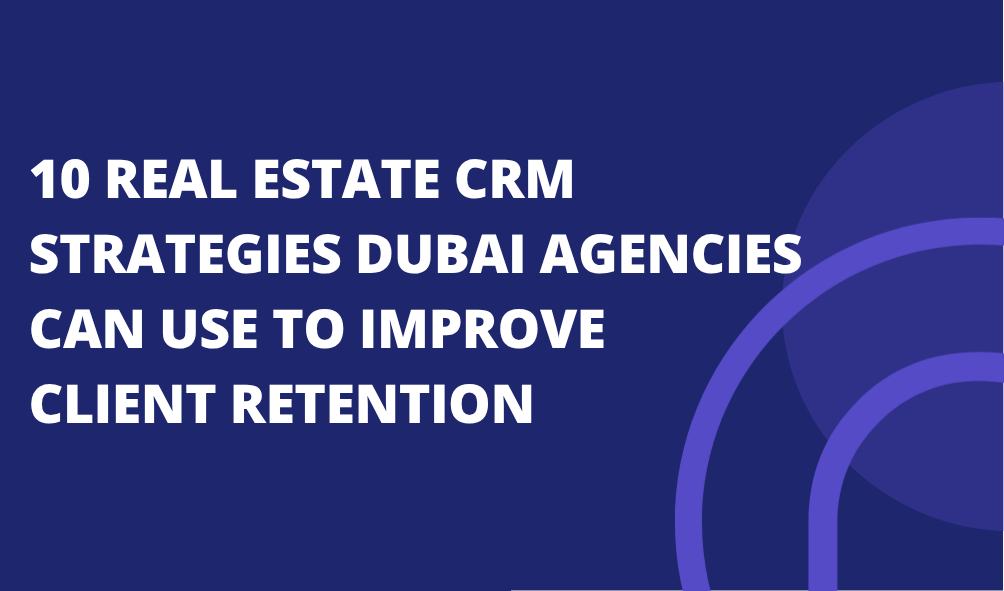 10 Real Estate CRM Strategies Dubai Agencies Can Use to Improve Client Retention